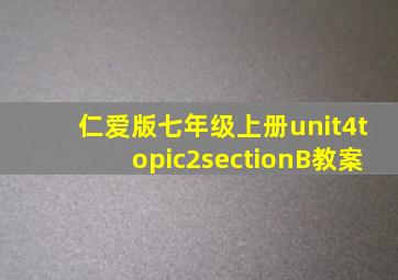 仁爱版七年级上册unit4topic2sectionB教案