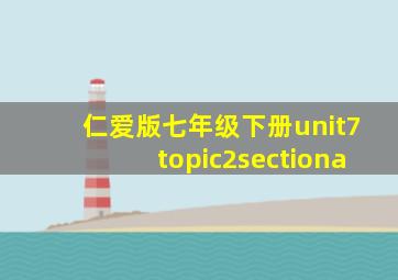 仁爱版七年级下册unit7topic2sectiona