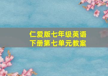 仁爱版七年级英语下册第七单元教案