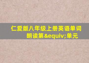 仁爱版八年级上册英语单词朗读第≡单元