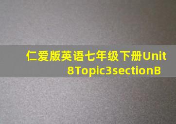 仁爱版英语七年级下册Unit8Topic3sectionB