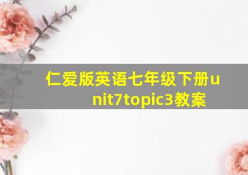 仁爱版英语七年级下册unit7topic3教案