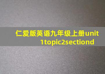 仁爱版英语九年级上册unit1topic2sectiond