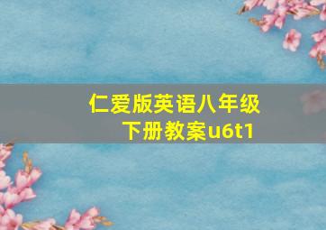 仁爱版英语八年级下册教案u6t1