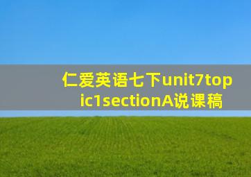 仁爱英语七下unit7topic1sectionA说课稿