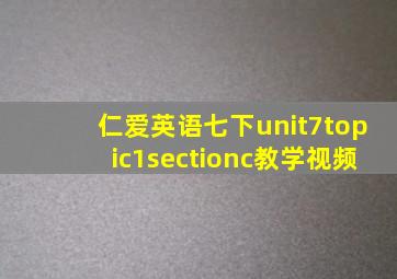 仁爱英语七下unit7topic1sectionc教学视频