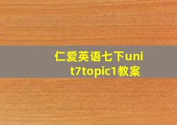 仁爱英语七下unit7topic1教案