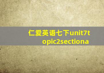 仁爱英语七下unit7topic2sectiona