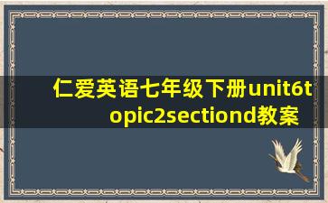 仁爱英语七年级下册unit6topic2sectiond教案