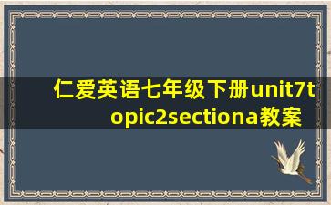 仁爱英语七年级下册unit7topic2sectiona教案