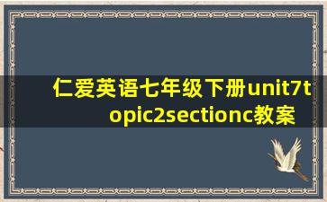 仁爱英语七年级下册unit7topic2sectionc教案