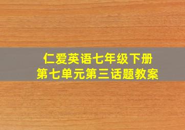 仁爱英语七年级下册第七单元第三话题教案