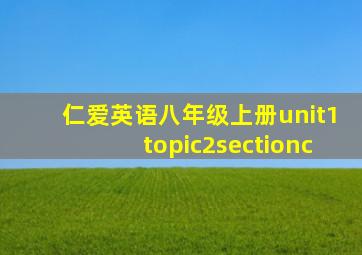 仁爱英语八年级上册unit1topic2sectionc