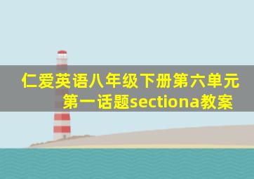 仁爱英语八年级下册第六单元第一话题sectiona教案