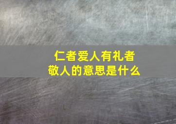 仁者爱人有礼者敬人的意思是什么