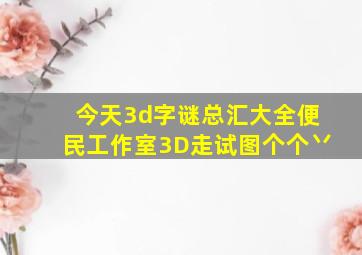 今天3d字谜总汇大全便民工作室3D走试图个个丷