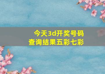 今天3d开奖号码查询结果五彩七彩