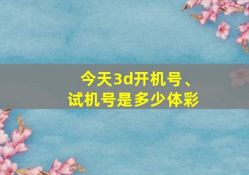 今天3d开机号、试机号是多少体彩