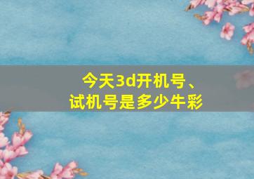 今天3d开机号、试机号是多少牛彩