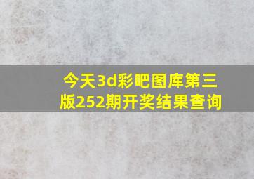 今天3d彩吧图库第三版252期开奖结果查询