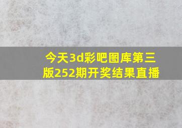 今天3d彩吧图库第三版252期开奖结果直播