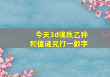 今天3d晚秋乙种和值谜旯打一数字