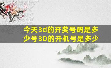 今天3d的开奖号码是多少号3D的开机号是多少