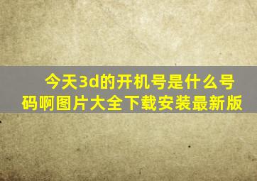 今天3d的开机号是什么号码啊图片大全下载安装最新版