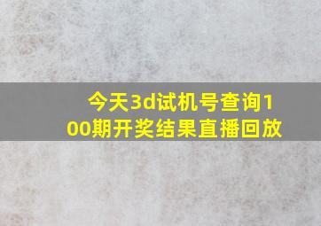 今天3d试机号查询100期开奖结果直播回放