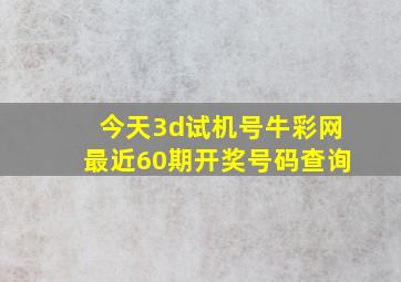 今天3d试机号牛彩网最近60期开奖号码查询