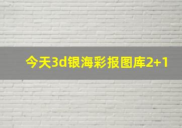 今天3d银海彩报图库2+1