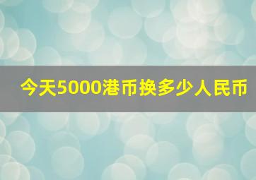 今天5000港币换多少人民币