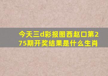 今天三d彩报图西赵口第275期开奖结果是什么生肖