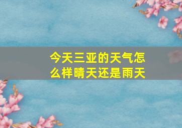 今天三亚的天气怎么样晴天还是雨天