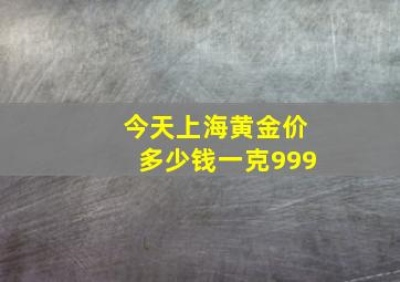 今天上海黄金价多少钱一克999