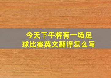 今天下午将有一场足球比赛英文翻译怎么写