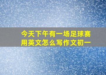 今天下午有一场足球赛用英文怎么写作文初一