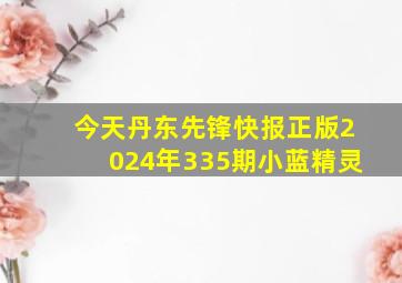 今天丹东先锋快报正版2024年335期小蓝精灵