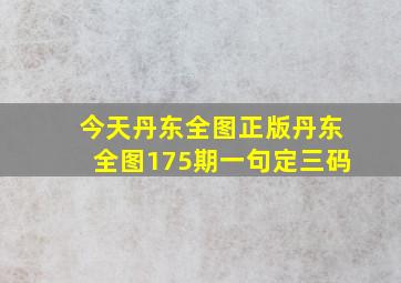 今天丹东全图正版丹东全图175期一句定三码