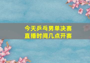 今天乒乓男单决赛直播时间几点开赛