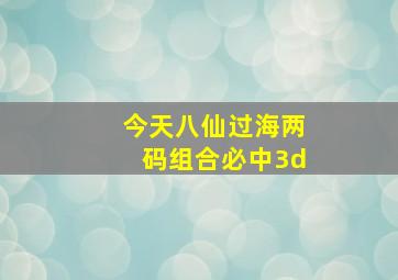 今天八仙过海两码组合必中3d