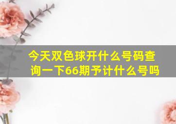 今天双色球开什么号码查询一下66期予计什么号吗