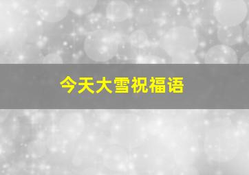 今天大雪祝福语