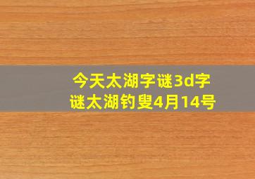 今天太湖字谜3d字谜太湖钓叟4月14号