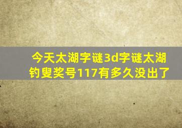 今天太湖字谜3d字谜太湖钓叟奖号117有多久没出了