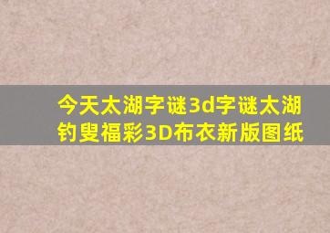 今天太湖字谜3d字谜太湖钓叟福彩3D布衣新版图纸