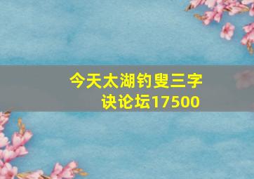 今天太湖钓叟三字诀论坛17500