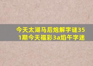 今天太湖马后炮解字谜351期今天福彩3a焰午字迷