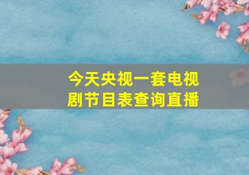 今天央视一套电视剧节目表查询直播