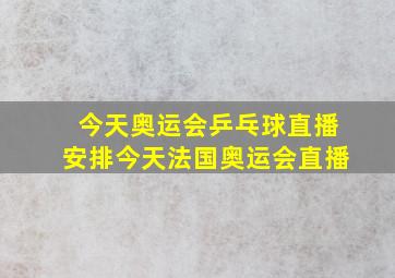 今天奥运会乒乓球直播安排今天法国奥运会直播